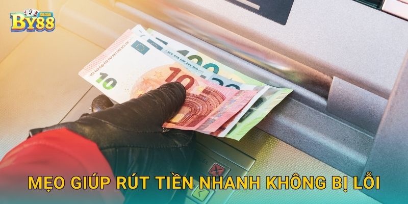 Mẹo giúp rút tiền nhanh không bị lỗi